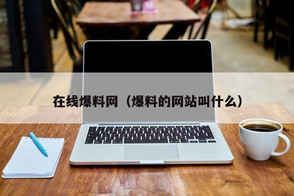 在线爆料网（爆料的网站叫什么）