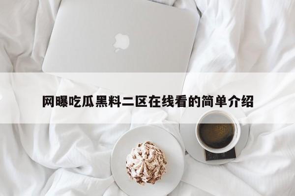 网曝吃瓜黑料二区在线看的简单介绍