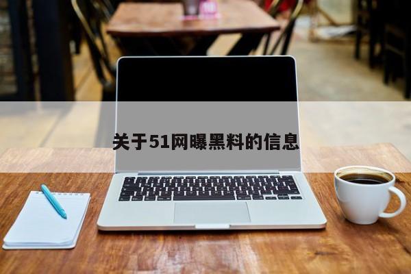 关于51网曝黑料的信息