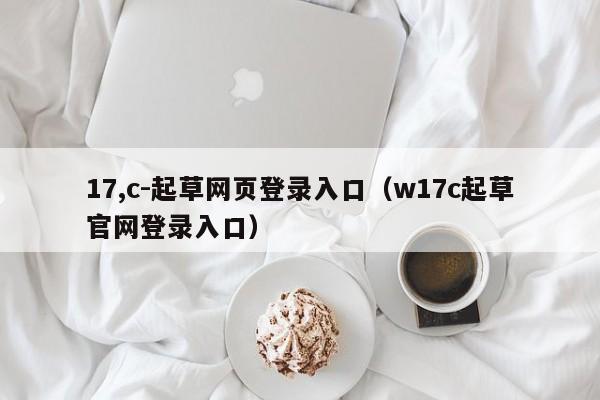 17,c-起草网页登录入口（w17c起草官网登录入口）